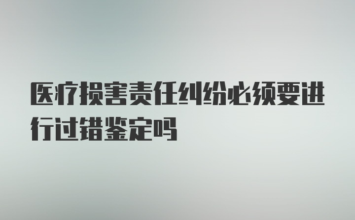 医疗损害责任纠纷必须要进行过错鉴定吗