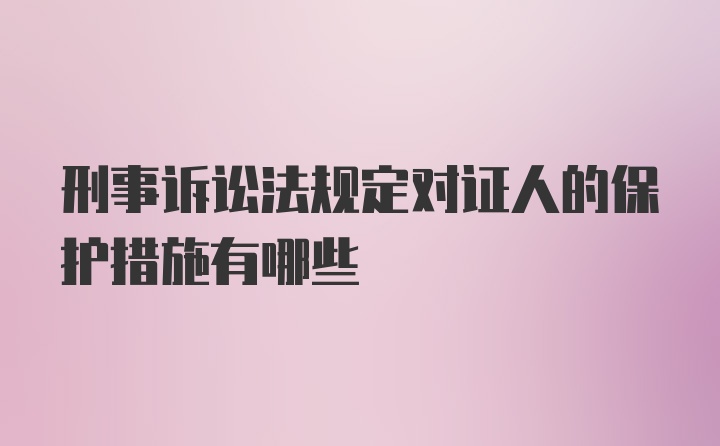 刑事诉讼法规定对证人的保护措施有哪些