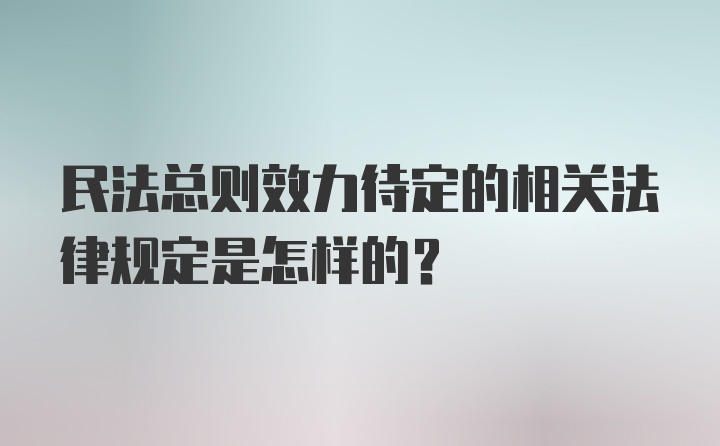 民法总则效力待定的相关法律规定是怎样的？