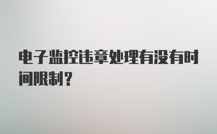 电子监控违章处理有没有时间限制？