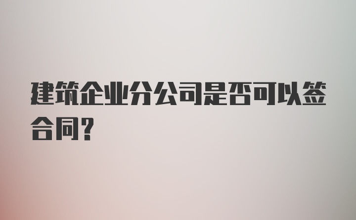 建筑企业分公司是否可以签合同？