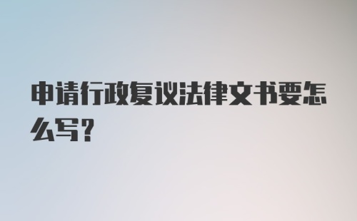 申请行政复议法律文书要怎么写？