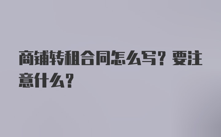 商铺转租合同怎么写？要注意什么？