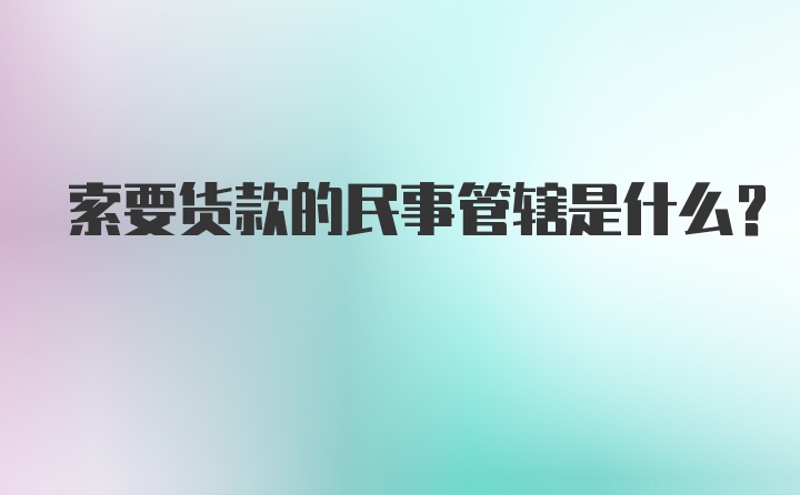 索要货款的民事管辖是什么？