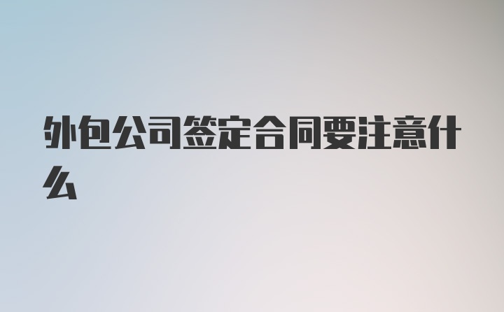 外包公司签定合同要注意什么