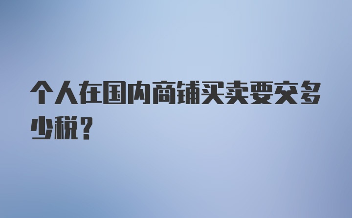 个人在国内商铺买卖要交多少税？