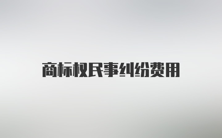 商标权民事纠纷费用