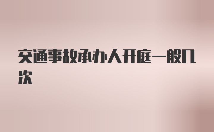 交通事故承办人开庭一般几次