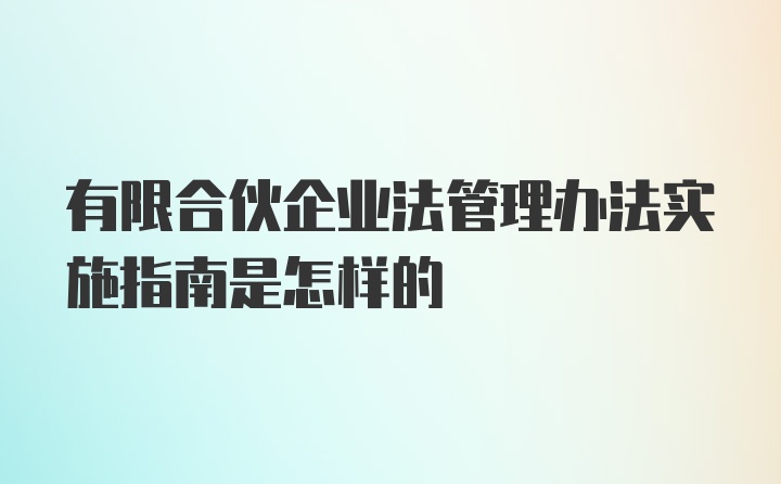 有限合伙企业法管理办法实施指南是怎样的