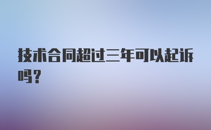 技术合同超过三年可以起诉吗？