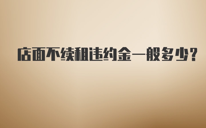 店面不续租违约金一般多少？