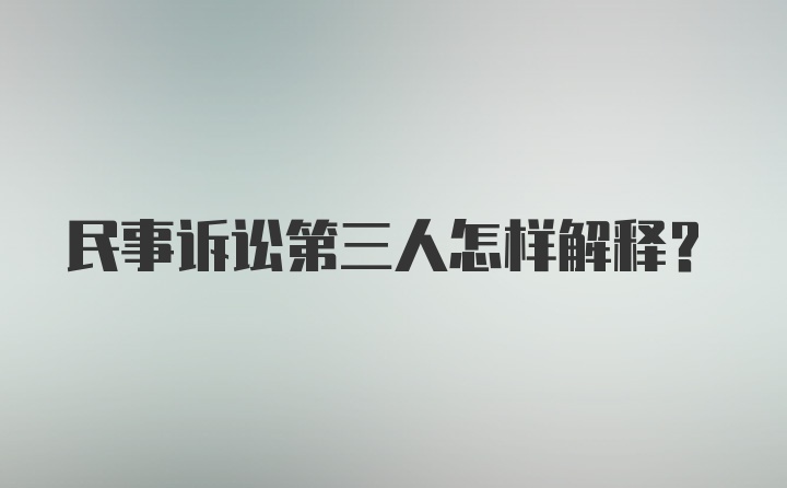 民事诉讼第三人怎样解释？