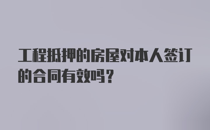 工程抵押的房屋对本人签订的合同有效吗？