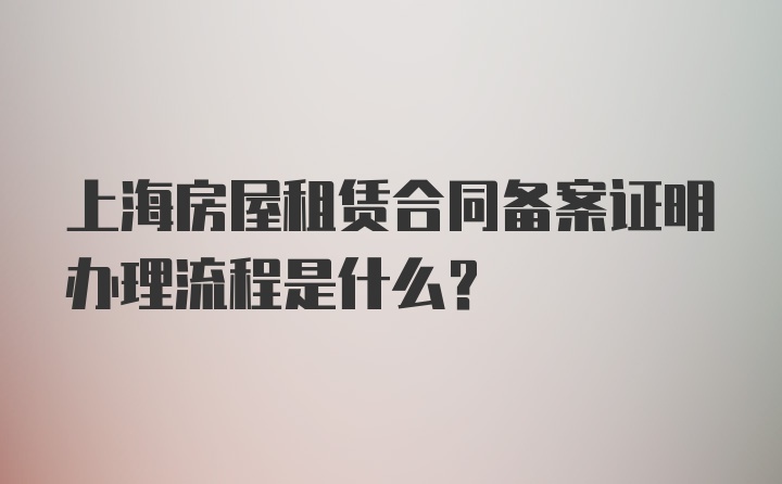 上海房屋租赁合同备案证明办理流程是什么？