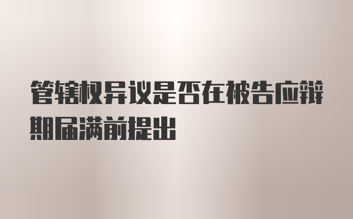 管辖权异议是否在被告应辩期届满前提出