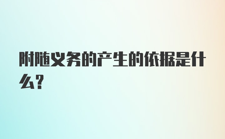 附随义务的产生的依据是什么?