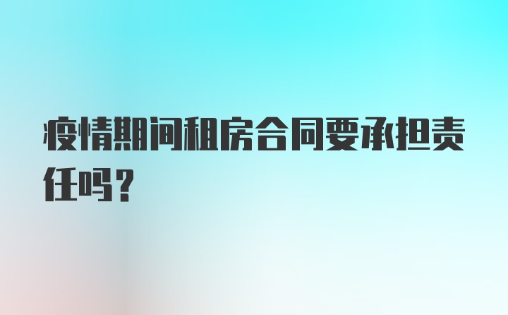 疫情期间租房合同要承担责任吗？