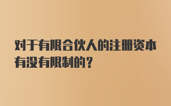 对于有限合伙人的注册资本有没有限制的？