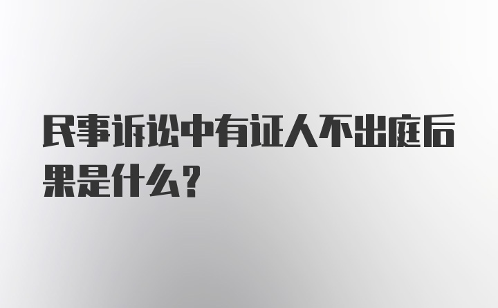 民事诉讼中有证人不出庭后果是什么？