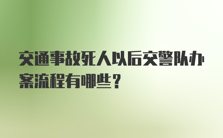 交通事故死人以后交警队办案流程有哪些？