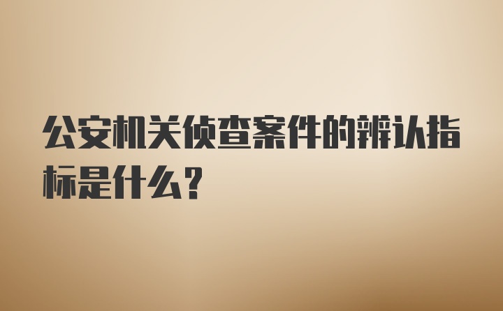 公安机关侦查案件的辨认指标是什么？