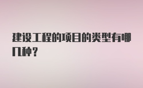 建设工程的项目的类型有哪几种？