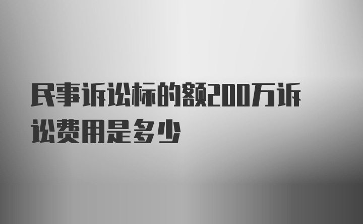 民事诉讼标的额200万诉讼费用是多少