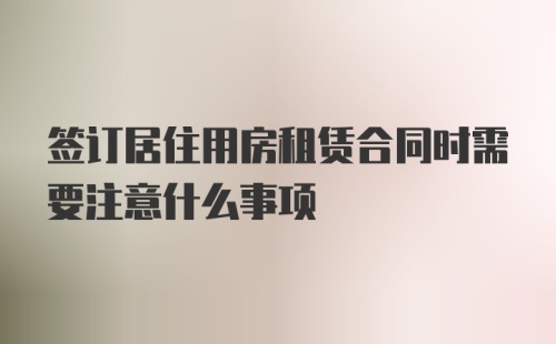 签订居住用房租赁合同时需要注意什么事项