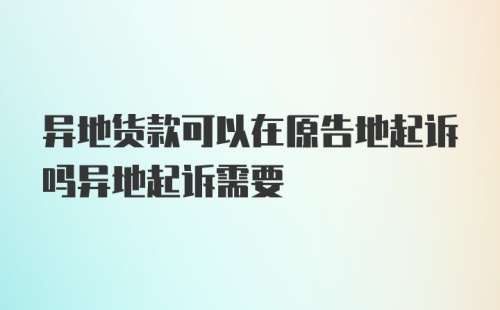 异地货款可以在原告地起诉吗异地起诉需要