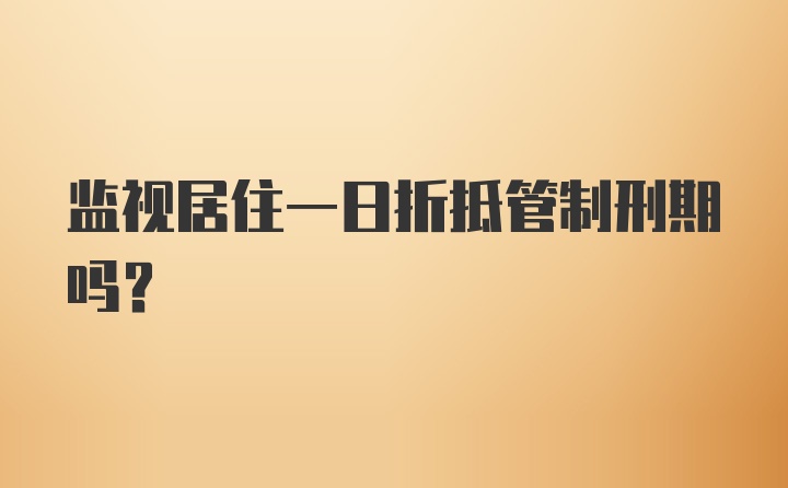 监视居住一日折抵管制刑期吗？