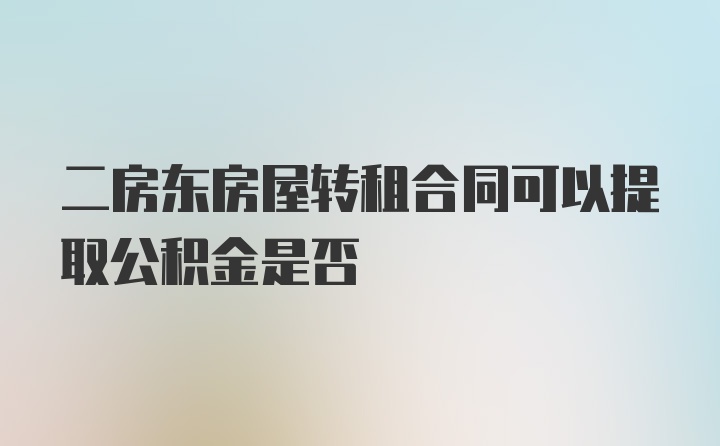 二房东房屋转租合同可以提取公积金是否