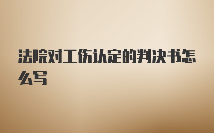 法院对工伤认定的判决书怎么写