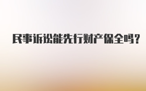 民事诉讼能先行财产保全吗？