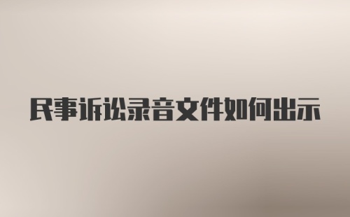 民事诉讼录音文件如何出示