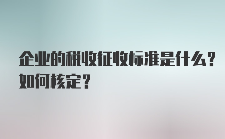 企业的税收征收标准是什么？如何核定？