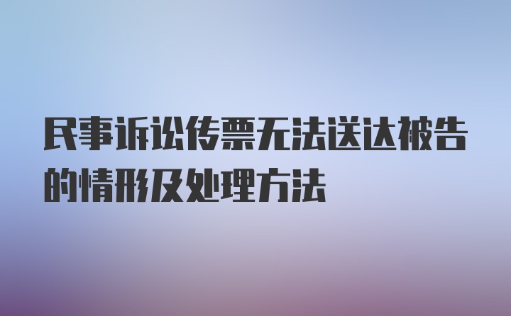 民事诉讼传票无法送达被告的情形及处理方法