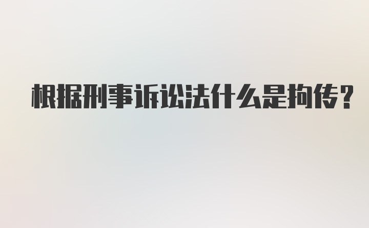 根据刑事诉讼法什么是拘传？