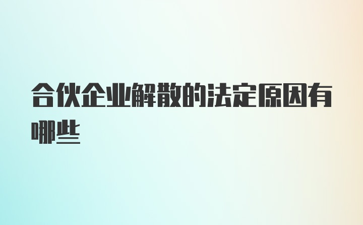 合伙企业解散的法定原因有哪些