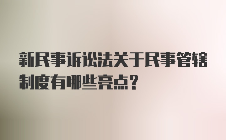 新民事诉讼法关于民事管辖制度有哪些亮点？