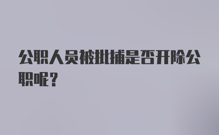 公职人员被批捕是否开除公职呢?