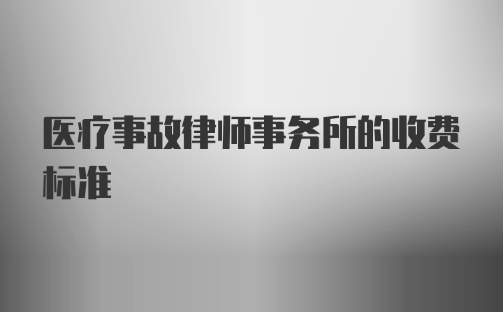 医疗事故律师事务所的收费标准