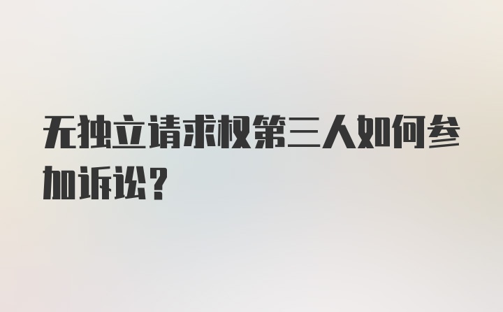 无独立请求权第三人如何参加诉讼？