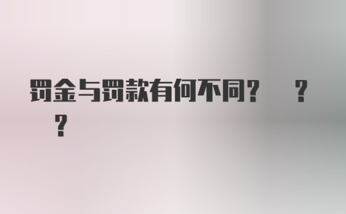 罚金与罚款有何不同? ? ?