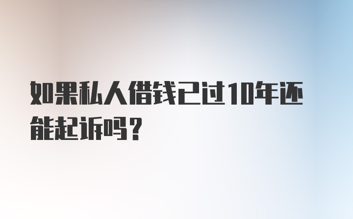 如果私人借钱已过10年还能起诉吗?