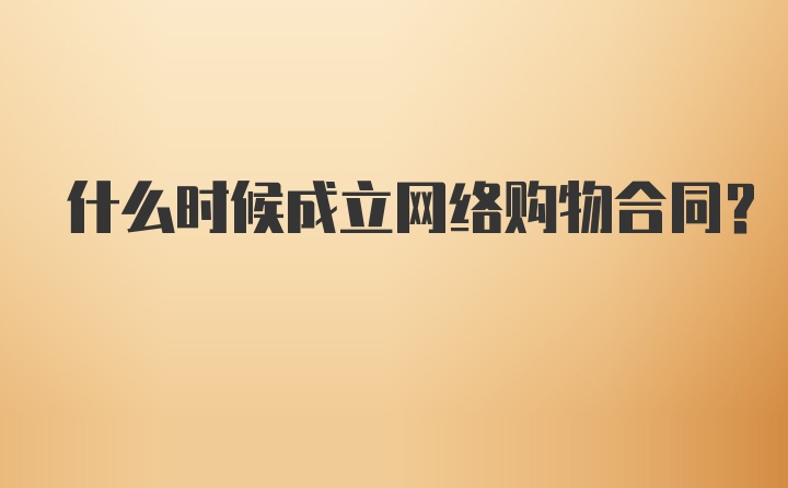 什么时候成立网络购物合同？