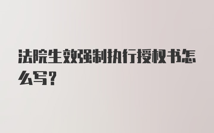 法院生效强制执行授权书怎么写？