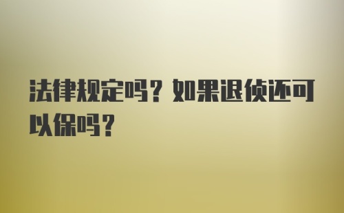 法律规定吗？如果退侦还可以保吗？