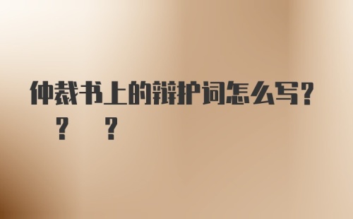 仲裁书上的辩护词怎么写? ? ?