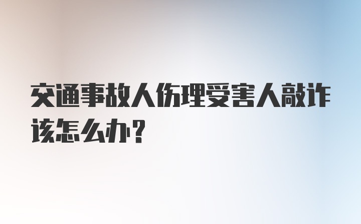 交通事故人伤理受害人敲诈该怎么办？