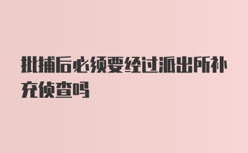 批捕后必须要经过派出所补充侦查吗